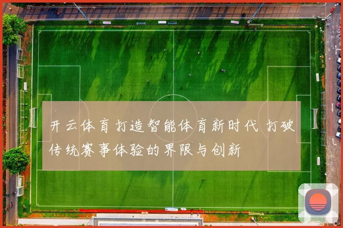 开云体育打造智能体育新时代 打破传统赛事体验的界限与创新